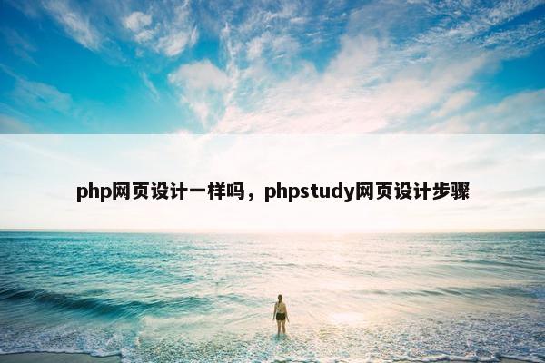 php网页设计一样吗，phpstudy网页设计步骤