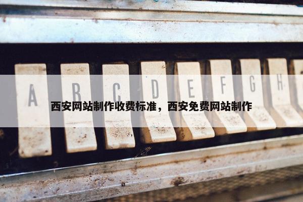西安网站制作收费标准，西安免费网站制作
