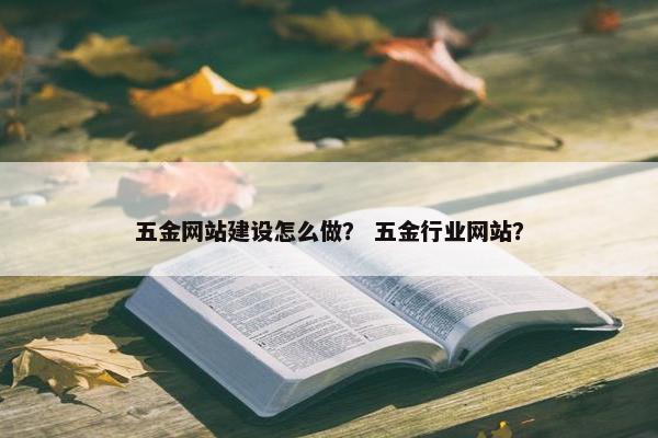 五金网站建设怎么做？ 五金行业网站？