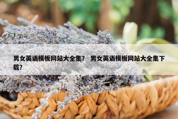 男女英语模板网站大全集？ 男女英语模板网站大全集下载？
