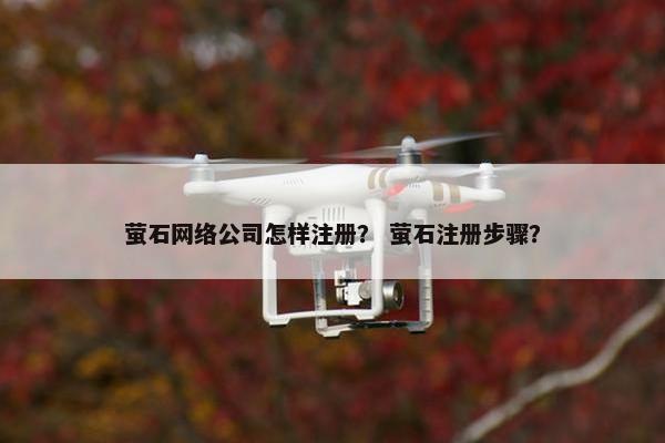 萤石网络公司怎样注册？ 萤石注册步骤？
