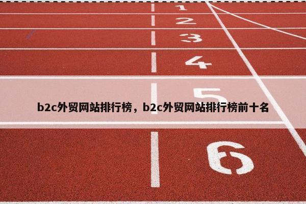 b2c外贸网站排行榜，b2c外贸网站排行榜前十名