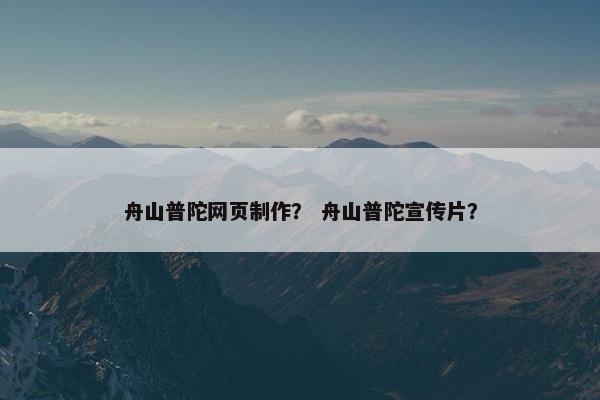 舟山普陀网页制作？ 舟山普陀宣传片？