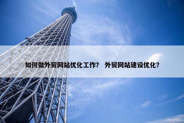 如何做外贸网站优化工作？ 外贸网站建设优化？