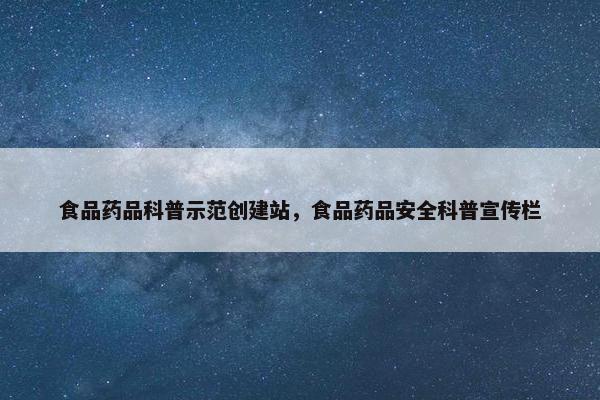 食品药品科普示范创建站，食品药品安全科普宣传栏