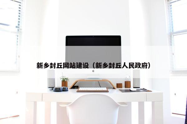新乡封丘网站建设（新乡封丘人民政府）