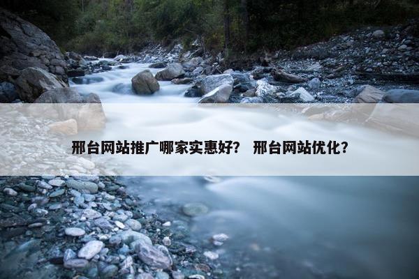 邢台网站推广哪家实惠好？ 邢台网站优化？