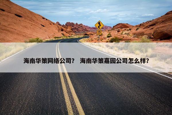 海南华策网络公司？ 海南华策嘉园公司怎么样？