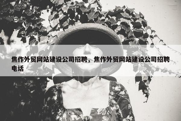 焦作外贸网站建设公司招聘，焦作外贸网站建设公司招聘电话