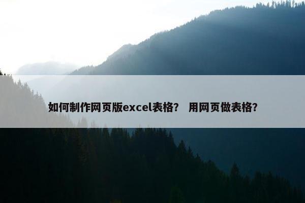 如何制作网页版excel表格？ 用网页做表格？