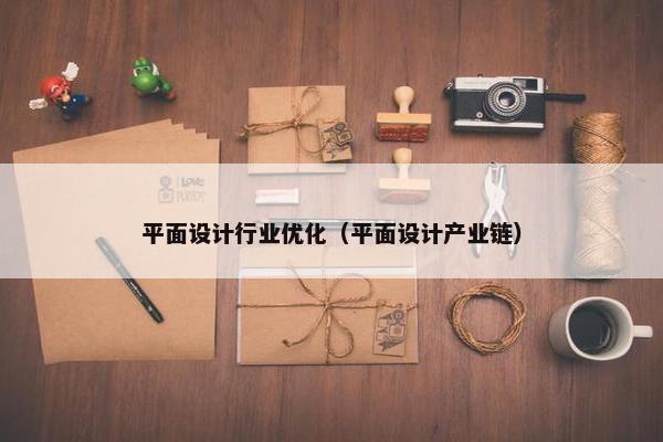 平面设计行业优化（平面设计产业链）