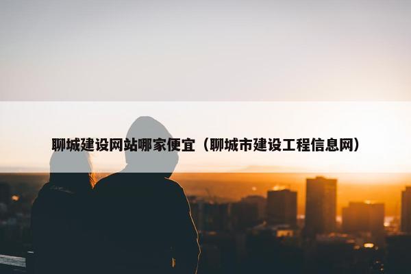 聊城建设网站哪家便宜（聊城市建设工程信息网）