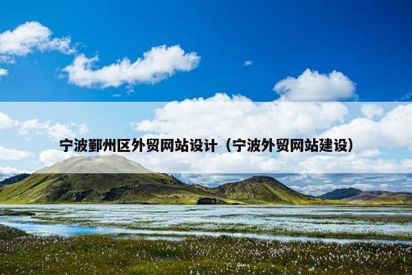 宁波鄞州区外贸网站设计（宁波外贸网站建设）