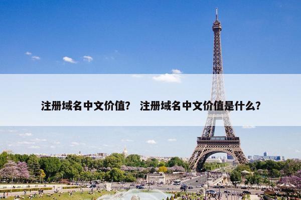 注册域名中文价值？ 注册域名中文价值是什么？