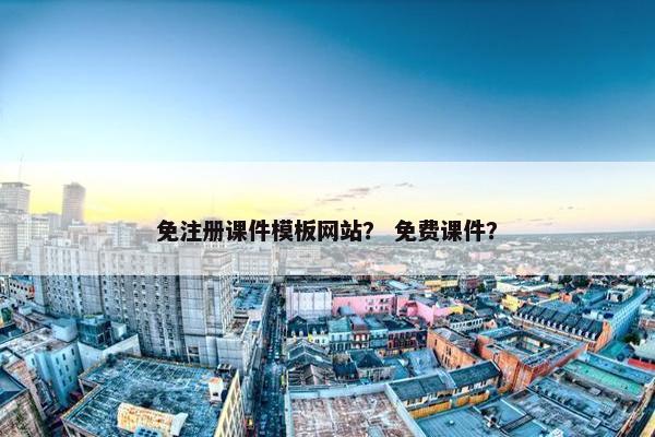 免注册课件模板网站？ 免费课件？