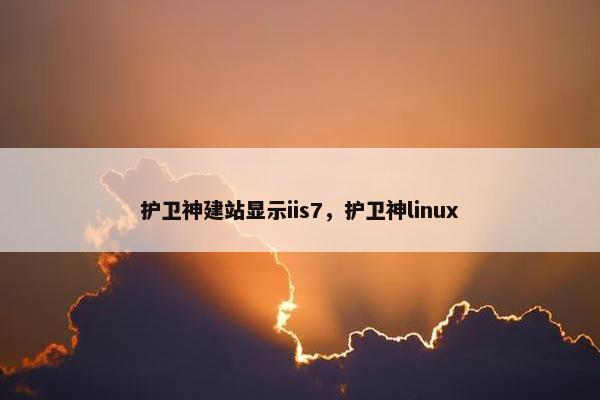 护卫神建站显示iis7，护卫神linux