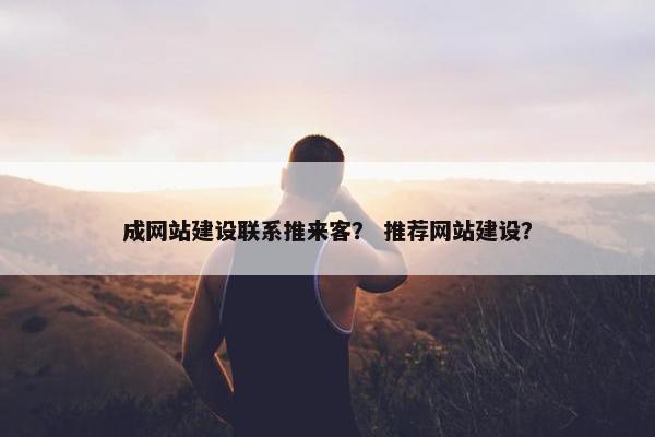 成网站建设联系推来客？ 推荐网站建设？