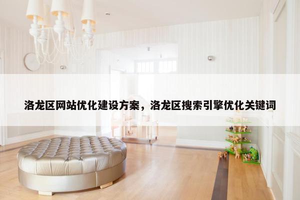 洛龙区网站优化建设方案，洛龙区搜索引擎优化关键词