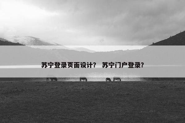 苏宁登录页面设计？ 苏宁门户登录？