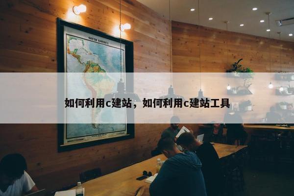 如何利用c建站，如何利用c建站工具