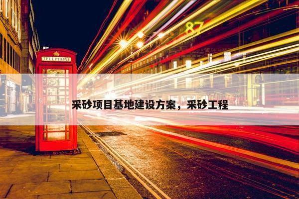 采砂项目基地建设方案，采砂工程