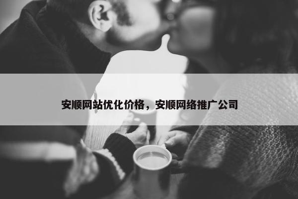 安顺网站优化价格，安顺网络推广公司