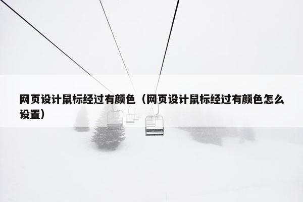 网页设计鼠标经过有颜色（网页设计鼠标经过有颜色怎么设置）