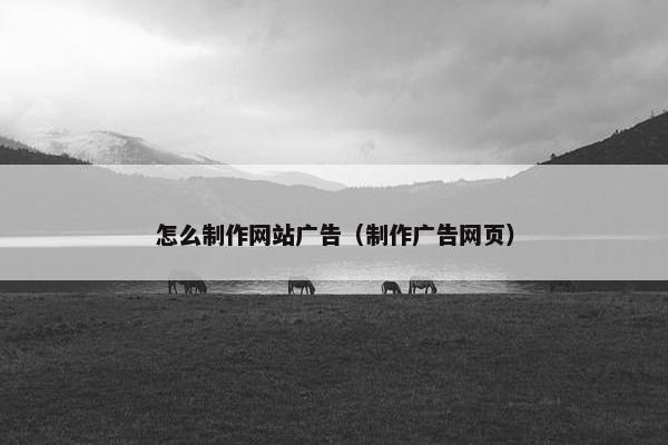 怎么制作网站广告（制作广告网页）