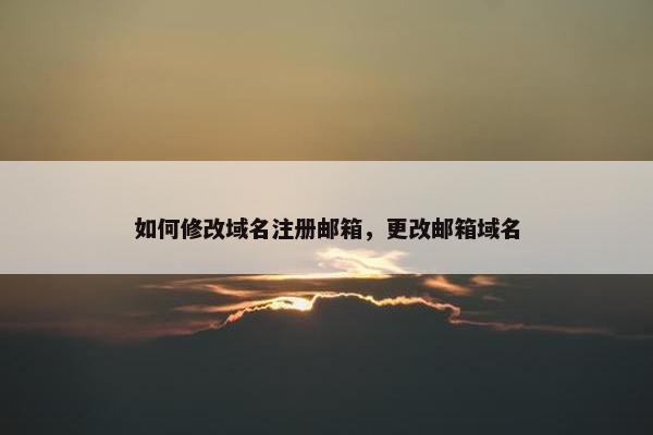 如何修改域名注册邮箱，更改邮箱域名