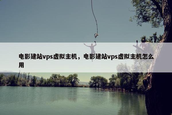 电影建站vps虚拟主机，电影建站vps虚拟主机怎么用