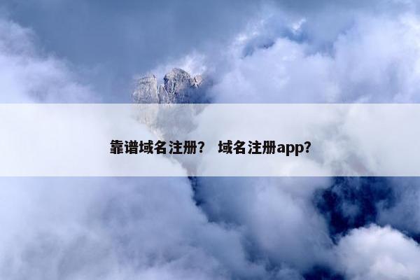 靠谱域名注册？ 域名注册app？