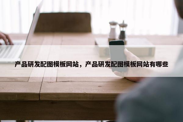 产品研发配图模板网站，产品研发配图模板网站有哪些