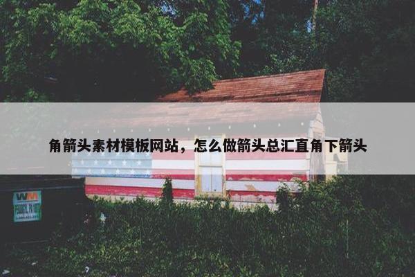 角箭头素材模板网站，怎么做箭头总汇直角下箭头