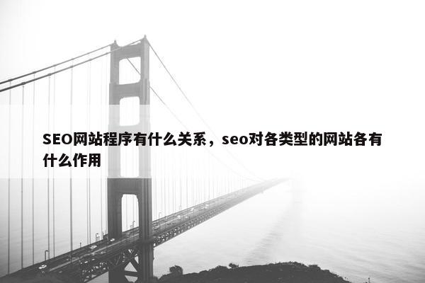 SEO网站程序有什么关系，seo对各类型的网站各有什么作用
