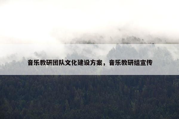 音乐教研团队文化建设方案，音乐教研组宣传
