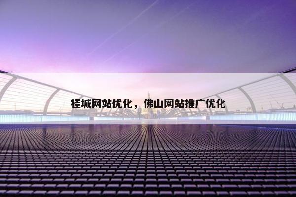 桂城网站优化，佛山网站推广优化