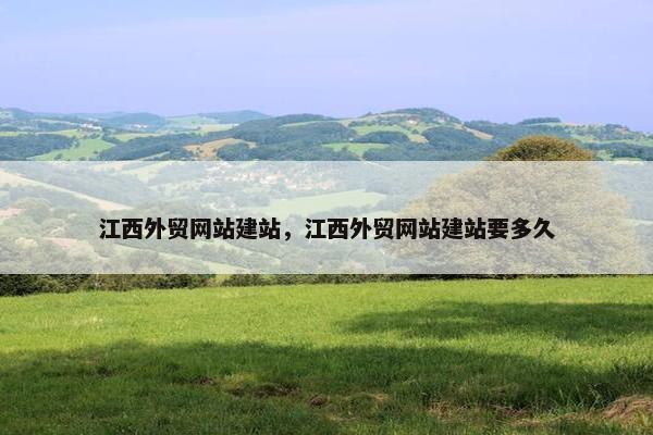 江西外贸网站建站，江西外贸网站建站要多久