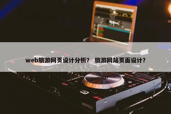 web旅游网页设计分析？ 旅游网站页面设计？