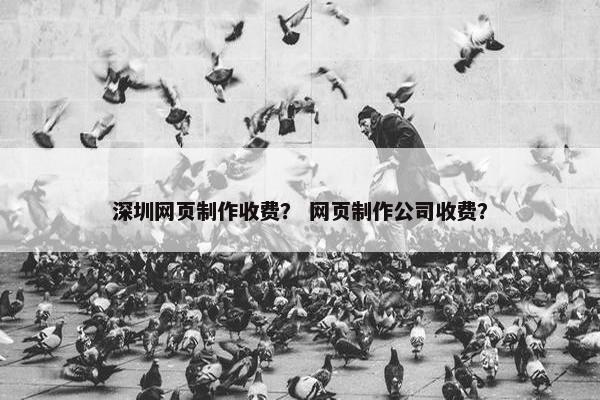 深圳网页制作收费？ 网页制作公司收费？