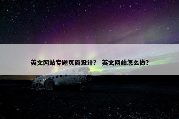 英文网站专题页面设计？ 英文网站怎么做？