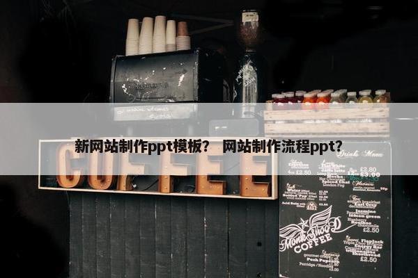 新网站制作ppt模板？ 网站制作流程ppt？