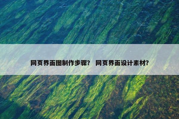 网页界面图制作步骤？ 网页界面设计素材？