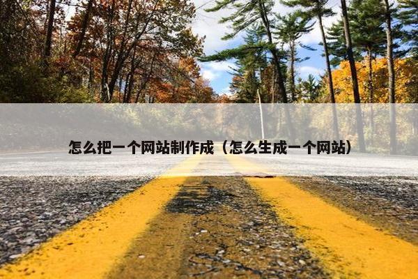 怎么把一个网站制作成（怎么生成一个网站）