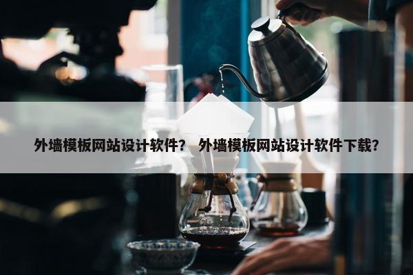 外墙模板网站设计软件？ 外墙模板网站设计软件下载？