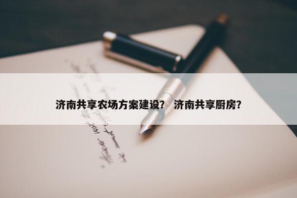 济南共享农场方案建设？ 济南共享厨房？