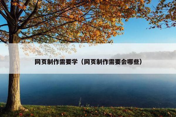 网页制作需要学（网页制作需要会哪些）