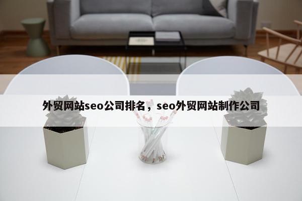 外贸网站seo公司排名，seo外贸网站制作公司
