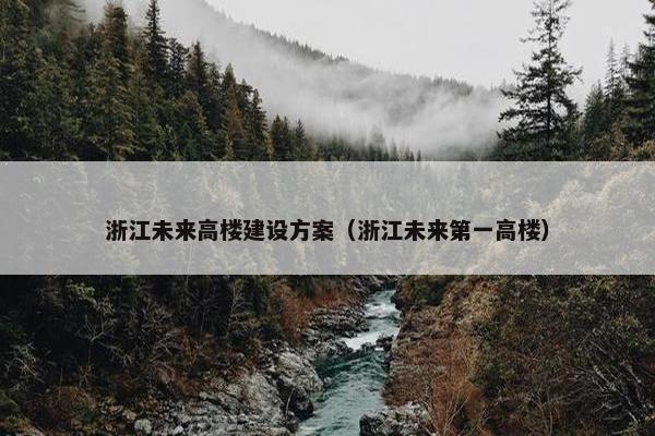 浙江未来高楼建设方案（浙江未来第一高楼）
