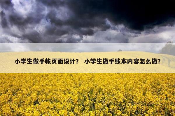 小学生做手帐页面设计？ 小学生做手账本内容怎么做？