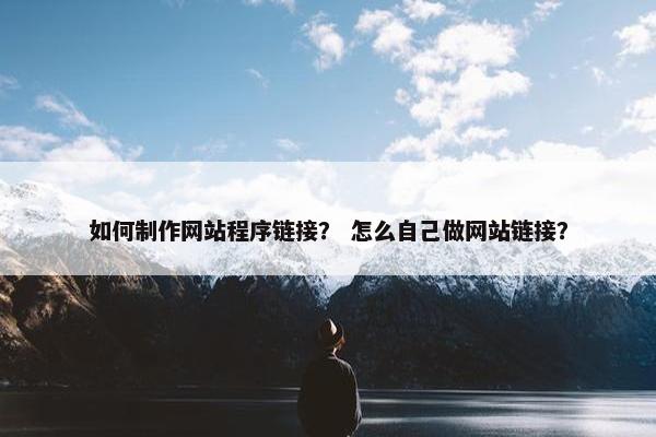 如何制作网站程序链接？ 怎么自己做网站链接？